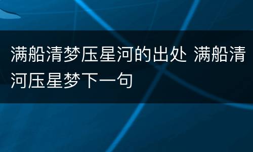 满船清梦压星河的出处 满船清河压星梦下一句