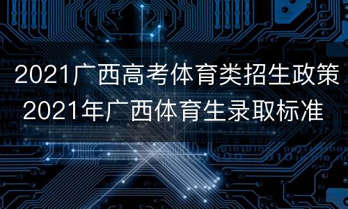 2021广西高考体育类招生政策 2021年广西体育生录取标准