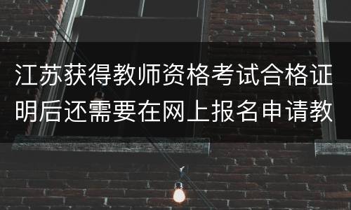 江苏获得教师资格考试合格证明后还需要在网上报名申请教资认定吗
