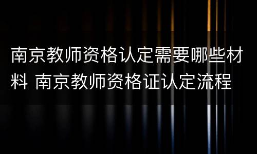 南京教师资格认定需要哪些材料 南京教师资格证认定流程