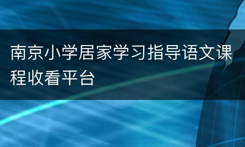 南京小学居家学习指导语文课程收看平台