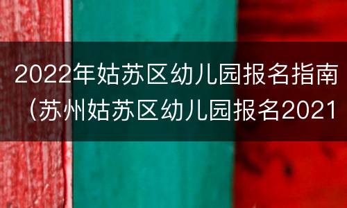 2022年姑苏区幼儿园报名指南（苏州姑苏区幼儿园报名2021）