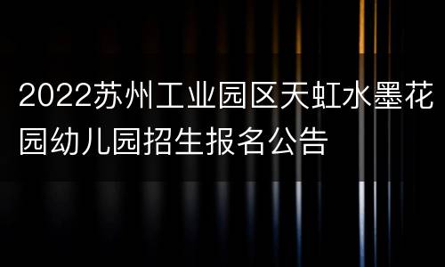 2022苏州工业园区天虹水墨花园幼儿园招生报名公告