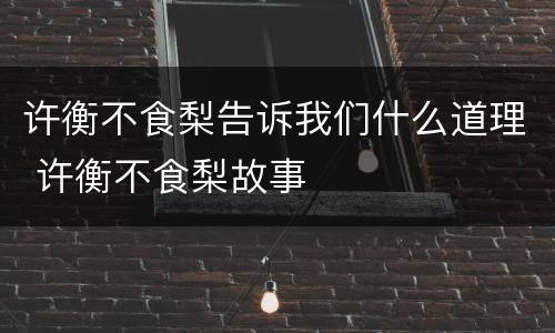 许衡不食梨告诉我们什么道理 许衡不食梨故事