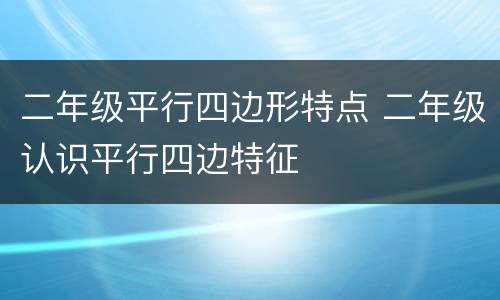 二年级平行四边形特点 二年级认识平行四边特征