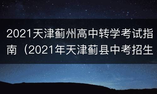 2021天津蓟州高中转学考试指南（2021年天津蓟县中考招生）