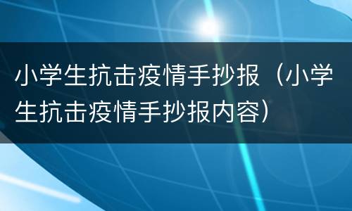 小学生抗击疫情手抄报（小学生抗击疫情手抄报内容）
