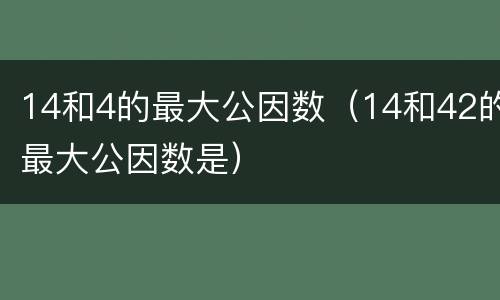 14和4的最大公因数（14和42的最大公因数是）