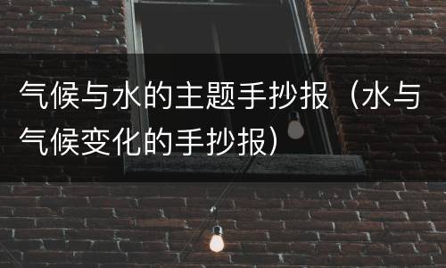 气候与水的主题手抄报（水与气候变化的手抄报）