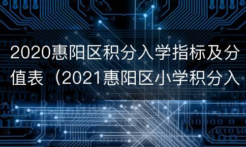 2020惠阳区积分入学指标及分值表（2021惠阳区小学积分入学条件）