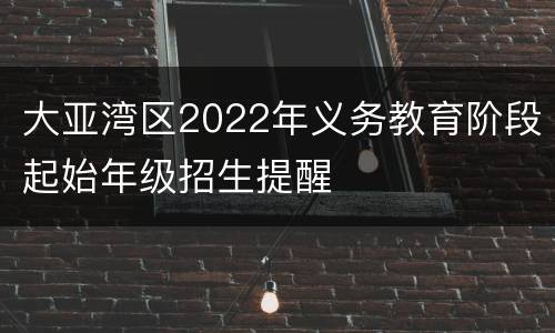 大亚湾区2022年义务教育阶段起始年级招生提醒