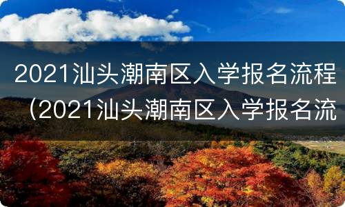 2021汕头潮南区入学报名流程（2021汕头潮南区入学报名流程图片）