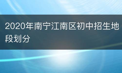 2020年南宁江南区初中招生地段划分