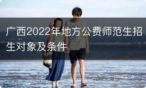 广西2022年地方公费师范生招生对象及条件