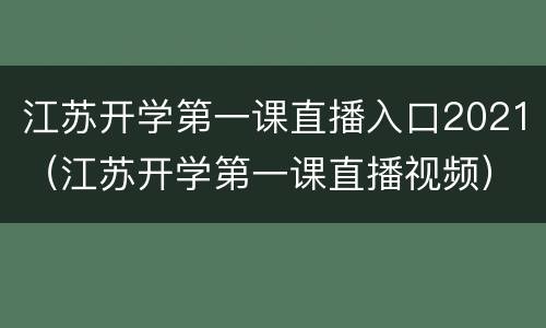 江苏开学第一课直播入口2021（江苏开学第一课直播视频）