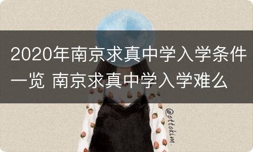 2020年南京求真中学入学条件一览 南京求真中学入学难么