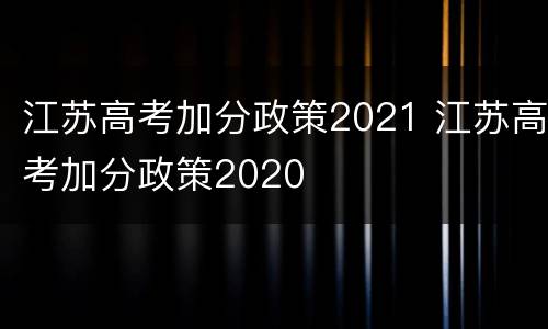 江苏高考加分政策2021 江苏高考加分政策2020