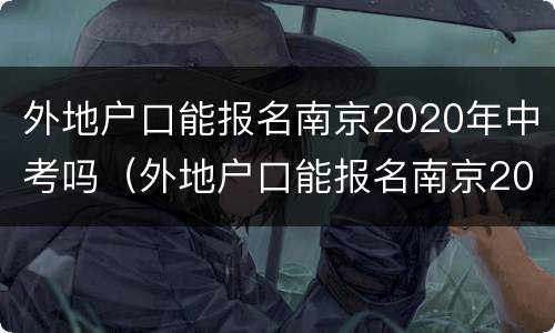 外地户口能报名南京2020年中考吗（外地户口能报名南京2020年中考吗初中）