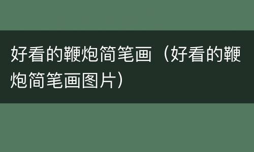 好看的鞭炮简笔画（好看的鞭炮简笔画图片）