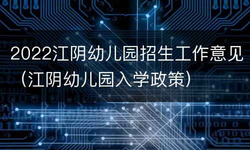2022江阴幼儿园招生工作意见（江阴幼儿园入学政策）