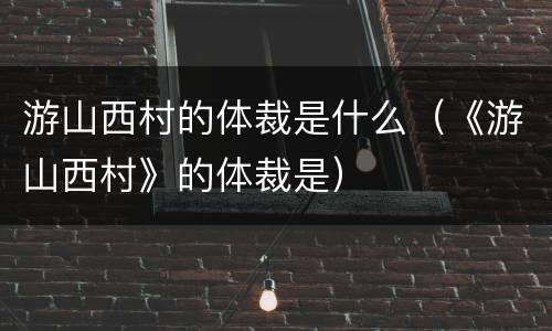 游山西村的体裁是什么（《游山西村》的体裁是）