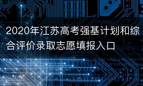 2020年江苏高考强基计划和综合评价录取志愿填报入口