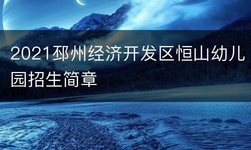 2021邳州经济开发区恒山幼儿园招生简章
