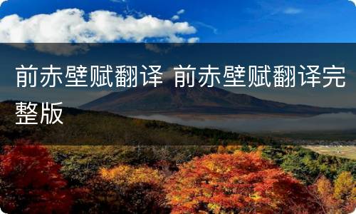前赤壁赋翻译 前赤壁赋翻译完整版