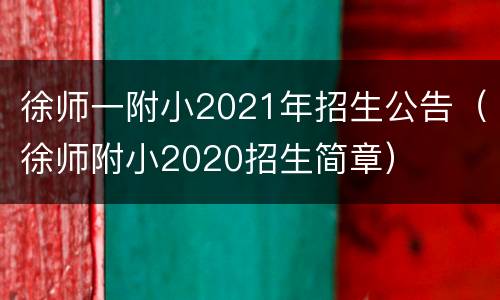 徐师一附小2021年招生公告（徐师附小2020招生简章）