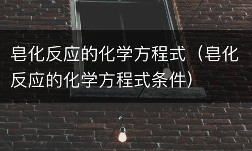 皂化反应的化学方程式（皂化反应的化学方程式条件）