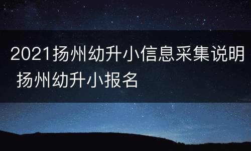2021扬州幼升小信息采集说明 扬州幼升小报名