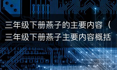 三年级下册燕子的主要内容（三年级下册燕子主要内容概括）