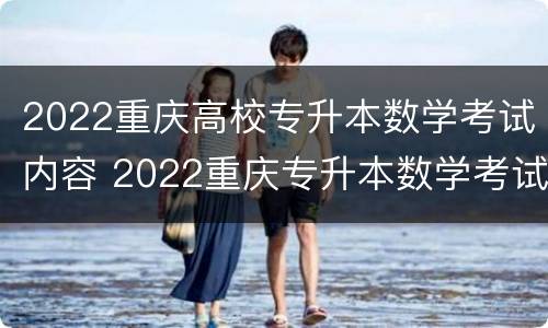 2022重庆高校专升本数学考试内容 2022重庆专升本数学考试大纲