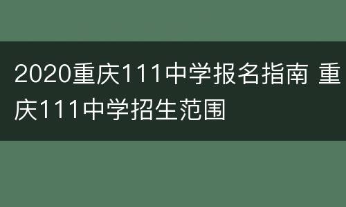2020重庆111中学报名指南 重庆111中学招生范围