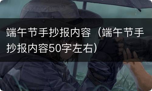 端午节手抄报内容（端午节手抄报内容50字左右）