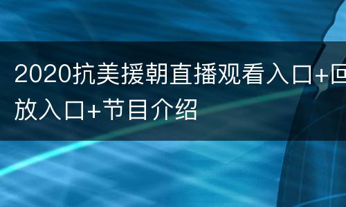 2020抗美援朝直播观看入口+回放入口+节目介绍