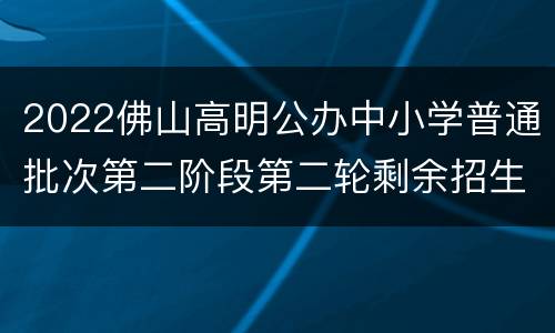 2022佛山高明公办中小学普通批次第二阶段第二轮剩余招生计划