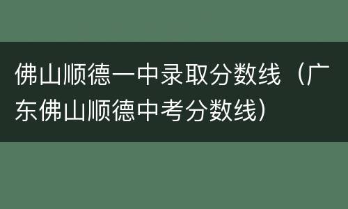 佛山顺德一中录取分数线（广东佛山顺德中考分数线）