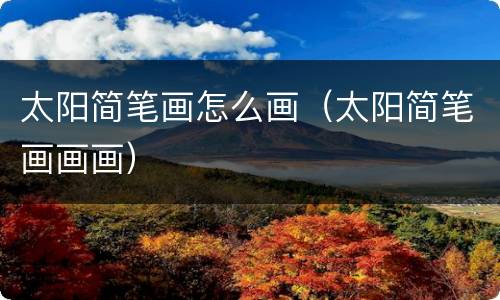 太阳简笔画怎么画（太阳简笔画画画）