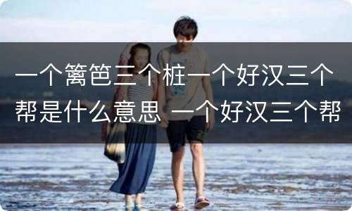 一个篱笆三个桩一个好汉三个帮是什么意思 一个好汉三个帮是什么意思