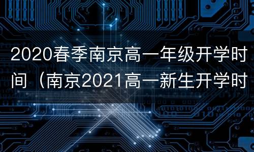 2020春季南京高一年级开学时间（南京2021高一新生开学时间）