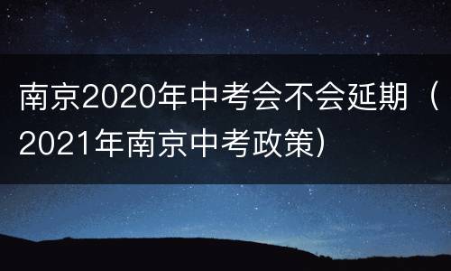 南京2020年中考会不会延期（2021年南京中考政策）