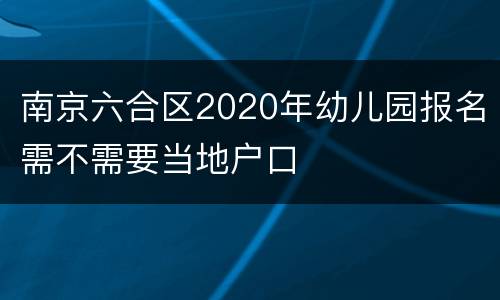 南京六合区2020年幼儿园报名需不需要当地户口