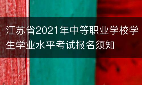 江苏省2021年中等职业学校学生学业水平考试报名须知