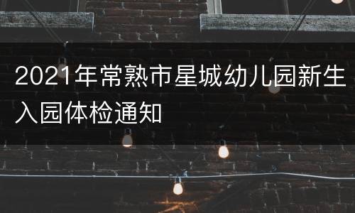 2021年常熟市星城幼儿园新生入园体检通知