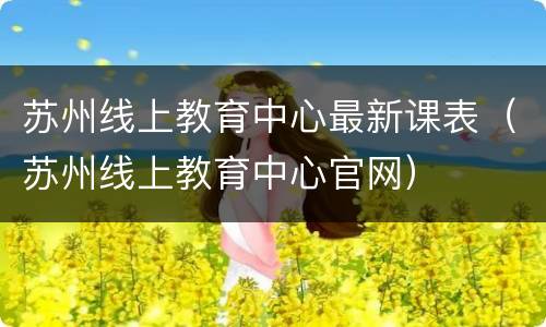 苏州线上教育中心最新课表（苏州线上教育中心官网）