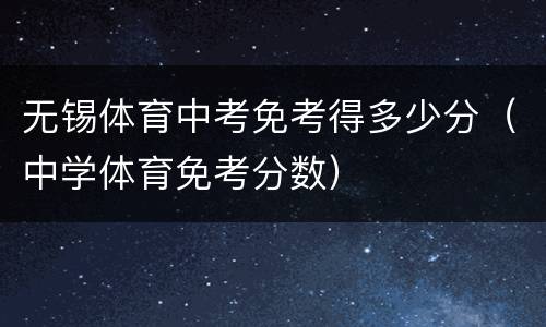 无锡体育中考免考得多少分（中学体育免考分数）