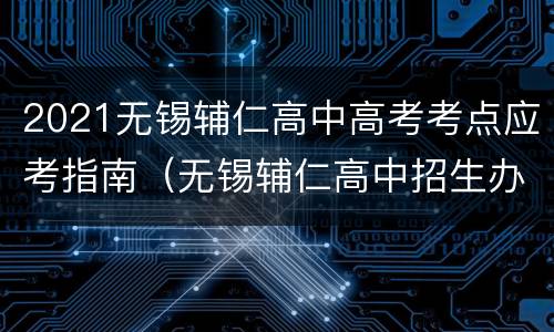 2021无锡辅仁高中高考考点应考指南（无锡辅仁高中招生办电话）