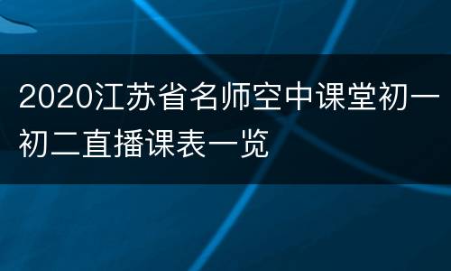 2020江苏省名师空中课堂初一初二直播课表一览