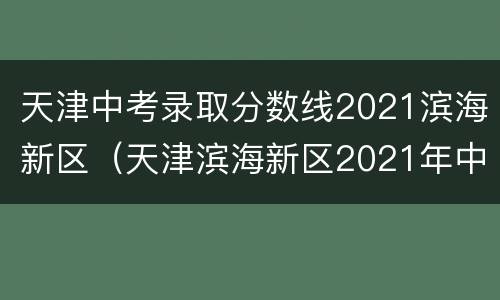 天津中考录取分数线2021滨海新区（天津滨海新区2021年中考录取分数线）